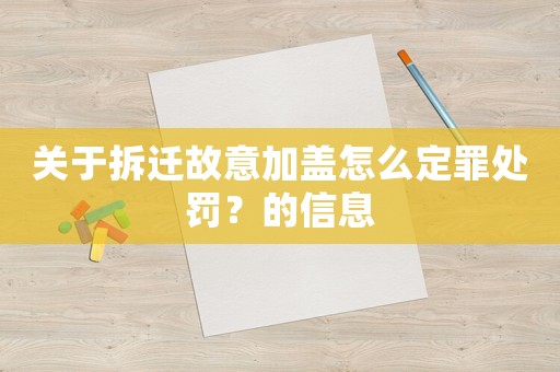 關(guān)于拆遷故意加蓋怎么定罪處罰？的信息
