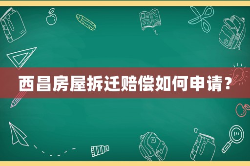 西昌房屋拆遷賠償如何申請(qǐng)？