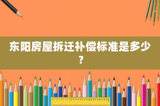 東陽(yáng)房屋拆遷補(bǔ)償標(biāo)準(zhǔn)是多少？