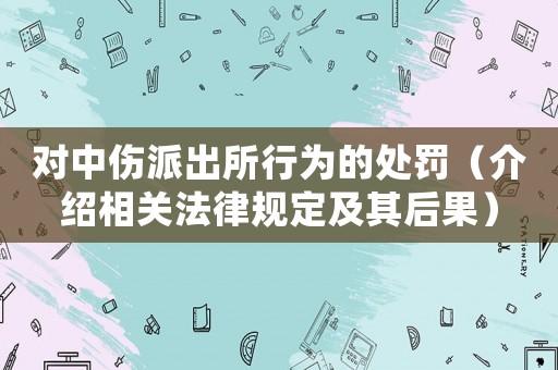 對中傷派出所行為的處罰（介紹相關(guān)法律規(guī)定及其后果）