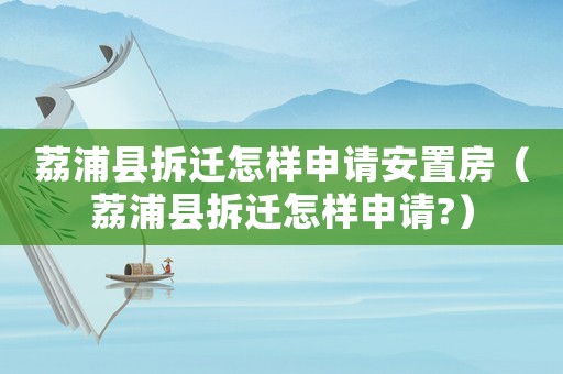 荔浦縣拆遷怎樣申請(qǐng)安置房（荔浦縣拆遷怎樣申請(qǐng)?）