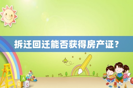 拆遷回遷能否獲得房產(chǎn)證？