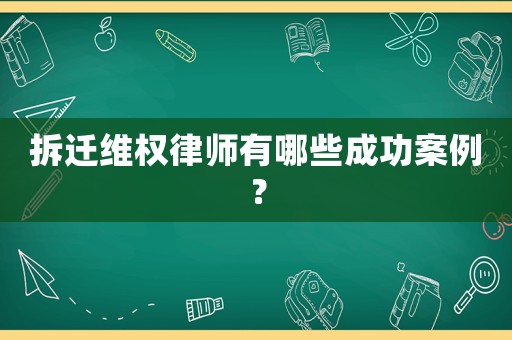 拆遷維權(quán)律師有哪些成功案例？