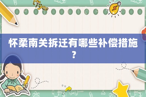 懷柔南關(guān)拆遷有哪些補償措施？