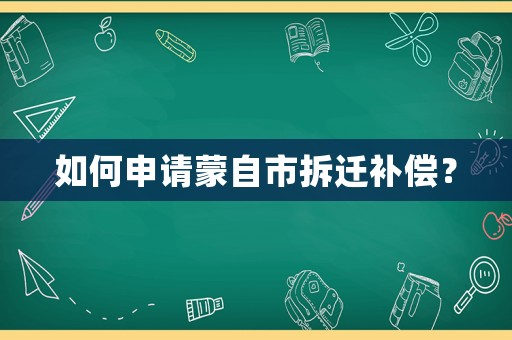 如何申請蒙自市拆遷補(bǔ)償？