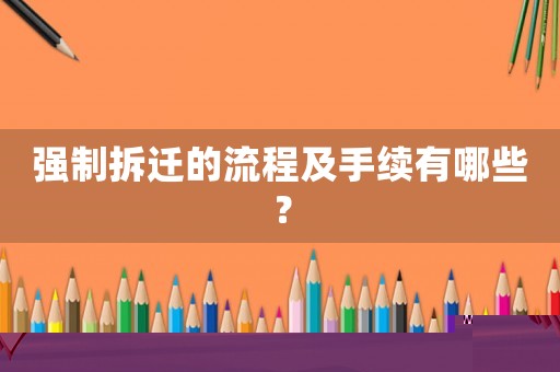 強(qiáng)制拆遷的流程及手續(xù)有哪些？