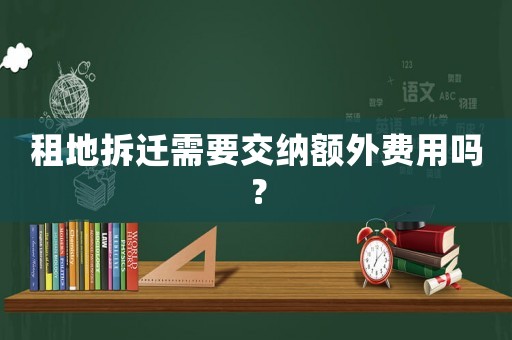 租地拆遷需要交納額外費(fèi)用嗎？