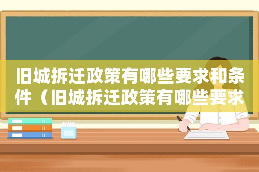 舊城拆遷政策有哪些要求和條件（舊城拆遷政策有哪些要求？）