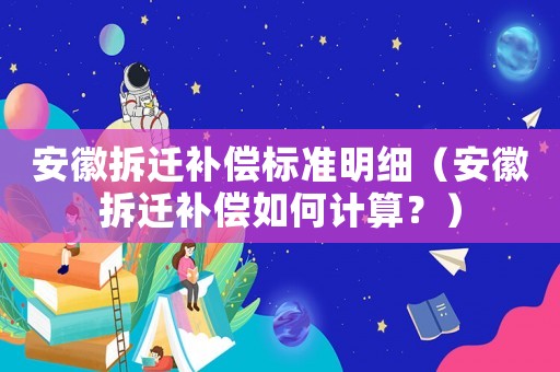 安徽拆遷補(bǔ)償標(biāo)準(zhǔn)明細(xì)（安徽拆遷補(bǔ)償如何計算？）