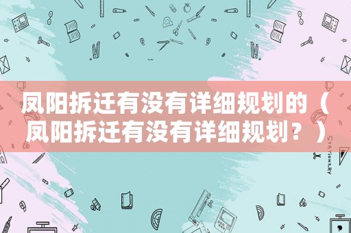 鳳陽(yáng)拆遷有沒(méi)有詳細(xì)規(guī)劃的（鳳陽(yáng)拆遷有沒(méi)有詳細(xì)規(guī)劃？）