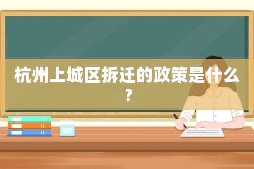 杭州上城區(qū)拆遷的政策是什么？