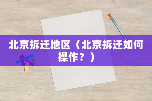 北京拆遷地區(qū)（北京拆遷如何操作？）