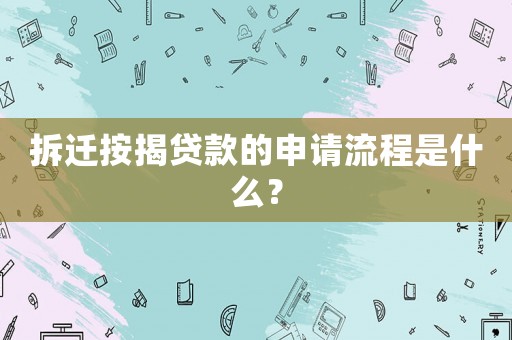 拆遷按揭貸款的申請流程是什么？