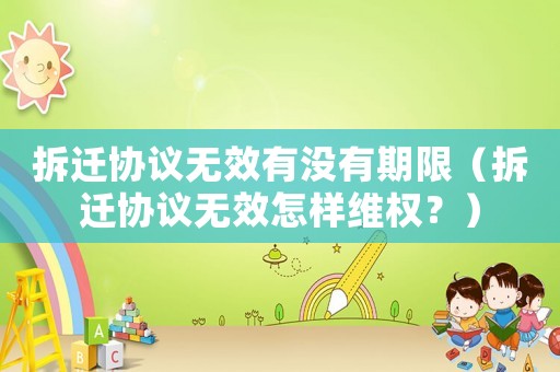 拆遷協(xié)議無(wú)效有沒(méi)有期限（拆遷協(xié)議無(wú)效怎樣維權(quán)？）