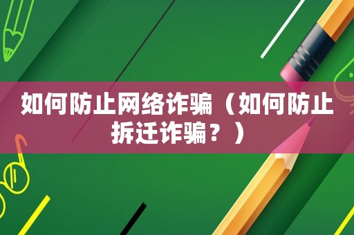 如何防止網(wǎng)絡(luò)詐騙（如何防止拆遷詐騙？）