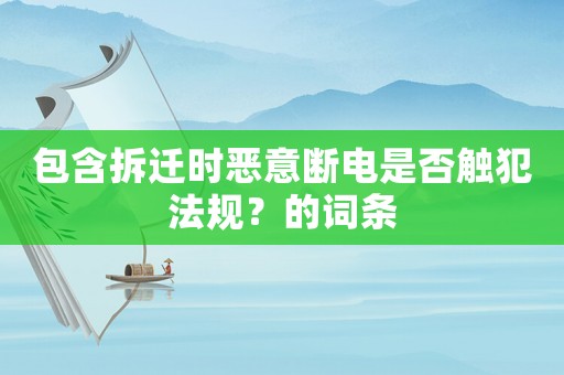 包含拆遷時(shí)惡意斷電是否觸犯法規(guī)？的詞條