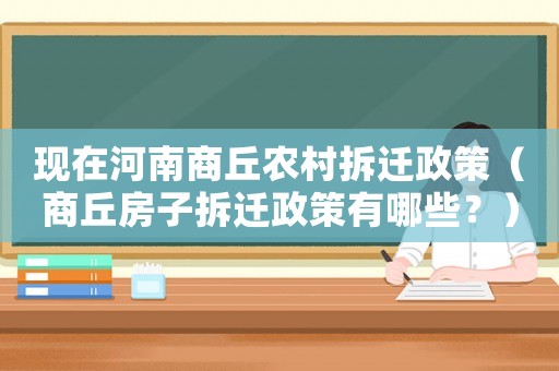 現(xiàn)在河南商丘農(nóng)村拆遷政策（商丘房子拆遷政策有哪些？）