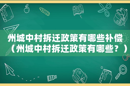 州城中村拆遷政策有哪些補(bǔ)償（州城中村拆遷政策有哪些？）