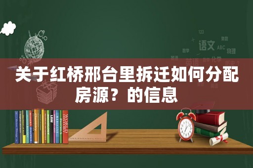 關(guān)于紅橋邢臺里拆遷如何分配房源？的信息