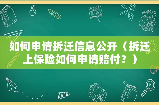 如何申請(qǐng)拆遷信息公開(kāi)（拆遷上保險(xiǎn)如何申請(qǐng)賠付？）