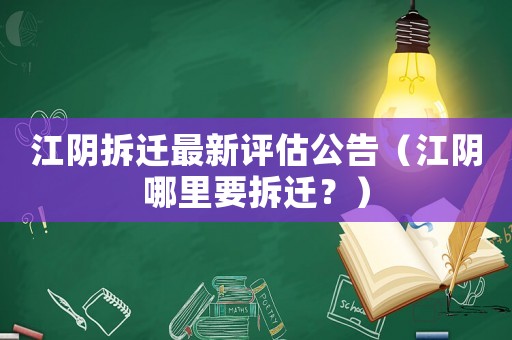 江陰拆遷最新評(píng)估公告（江陰哪里要拆遷？）