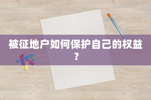 被征地戶如何保護自己的權(quán)益？