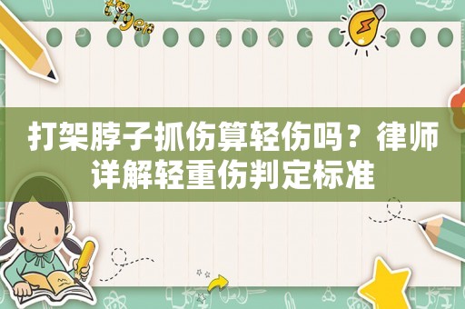 打架脖子抓傷算輕傷嗎？律師詳解輕重傷判定標準