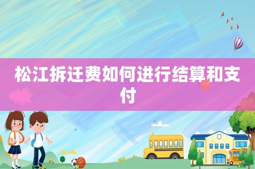 松江拆遷費如何進行結算和支付