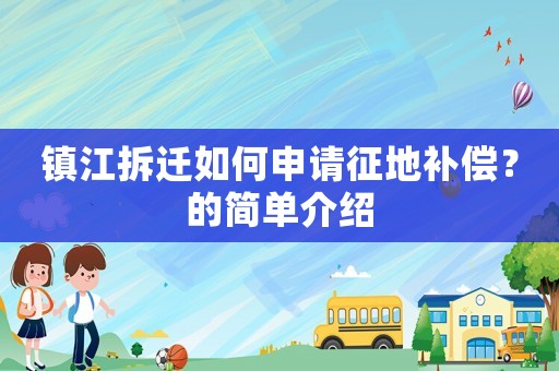 鎮(zhèn)江拆遷如何申請(qǐng)征地補(bǔ)償？的簡(jiǎn)單介紹