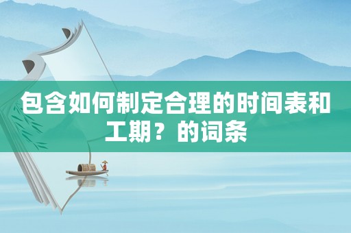 包含如何制定合理的時(shí)間表和工期？的詞條