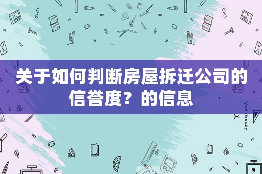 關(guān)于如何判斷房屋拆遷公司的信譽度？的信息