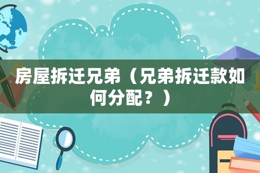 房屋拆遷兄弟（兄弟拆遷款如何分配？）