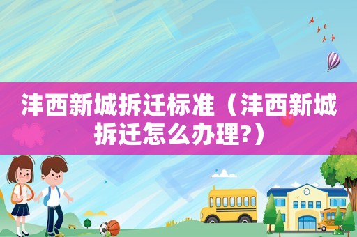 灃西新城拆遷標(biāo)準(zhǔn)（灃西新城拆遷怎么辦理?）
