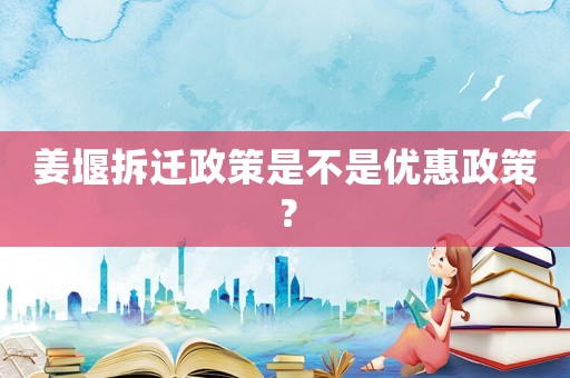 姜堰拆遷政策是不是優(yōu)惠政策？