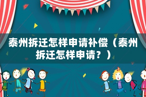 泰州拆遷怎樣申請補(bǔ)償（泰州拆遷怎樣申請？）