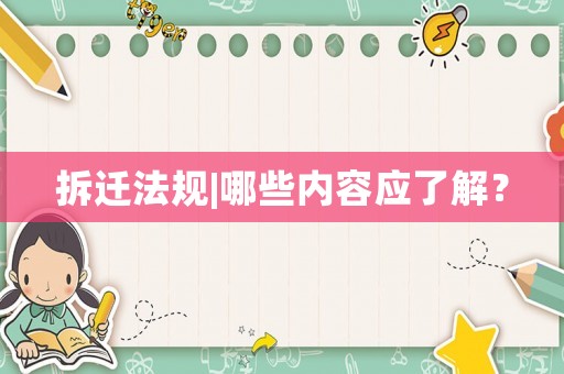 拆遷法規(guī)|哪些內(nèi)容應(yīng)了解？