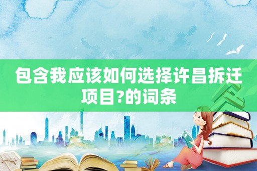 包含我應(yīng)該如何選擇許昌拆遷項目?的詞條