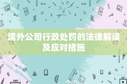 境外公司行政處罰的法律解讀及應(yīng)對措施