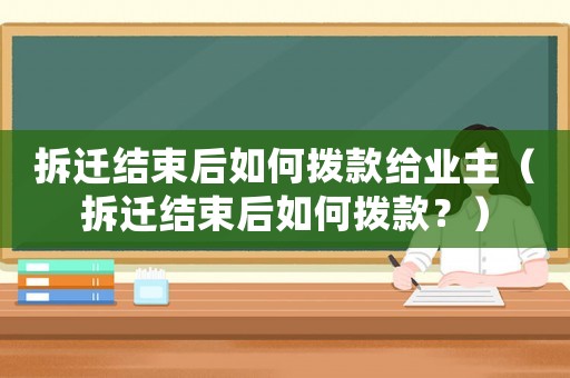 拆遷結(jié)束后如何撥款給業(yè)主（拆遷結(jié)束后如何撥款？）