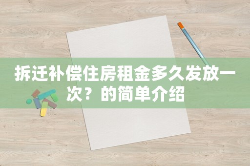 拆遷補(bǔ)償住房租金多久發(fā)放一次？的簡單介紹