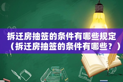 拆遷房抽簽的條件有哪些規(guī)定（拆遷房抽簽的條件有哪些？）