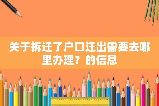 關(guān)于拆遷了戶口遷出需要去哪里辦理？的信息