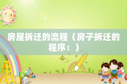 房屋拆遷的流程（房子拆遷的程序：）