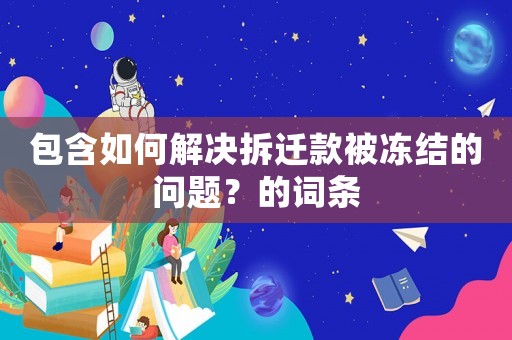 包含如何解決拆遷款被凍結(jié)的問(wèn)題？的詞條