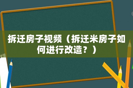 拆遷房子視頻（拆遷米房子如何進(jìn)行改造？）
