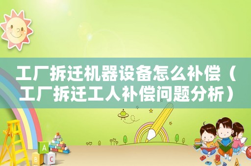 工廠拆遷機(jī)器設(shè)備怎么補(bǔ)償（工廠拆遷工人補(bǔ)償問題分析）