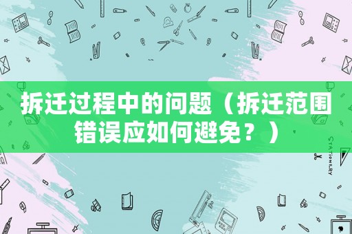 拆遷過程中的問題（拆遷范圍錯誤應(yīng)如何避免？）