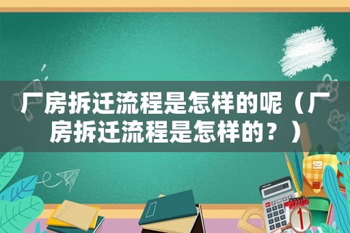 廠房拆遷流程是怎樣的呢（廠房拆遷流程是怎樣的？）