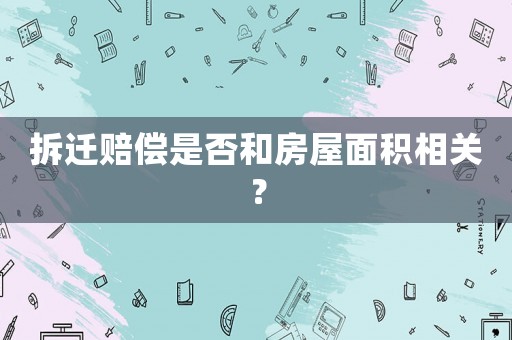 拆遷賠償是否和房屋面積相關(guān)？