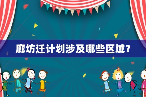 廊坊遷計(jì)劃涉及哪些區(qū)域？